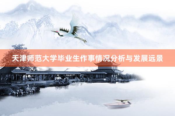 天津师范大学毕业生作事情况分析与发展远景