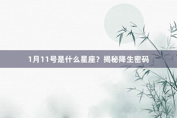 1月11号是什么星座？揭秘降生密码