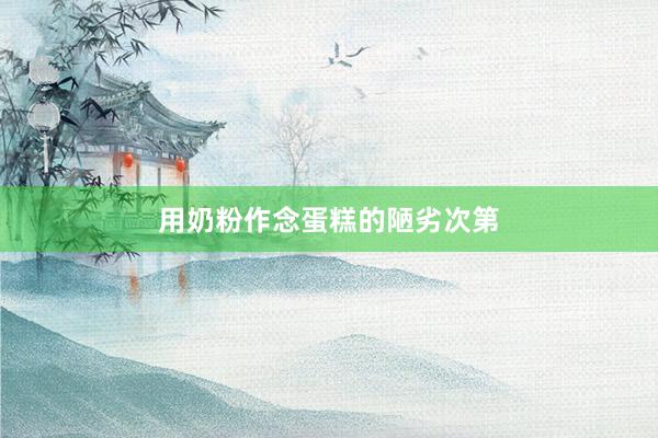 用奶粉作念蛋糕的陋劣次第