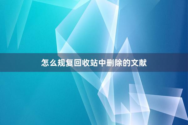 怎么规复回收站中删除的文献