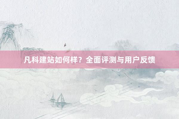 凡科建站如何样？全面评测与用户反馈