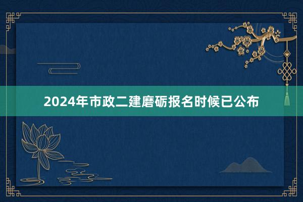 2024年市政二建磨砺报名时候已公布