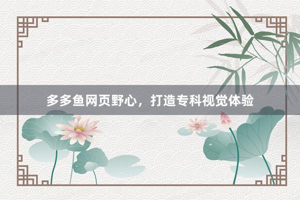多多鱼网页野心，打造专科视觉体验