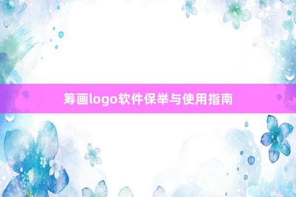 筹画logo软件保举与使用指南