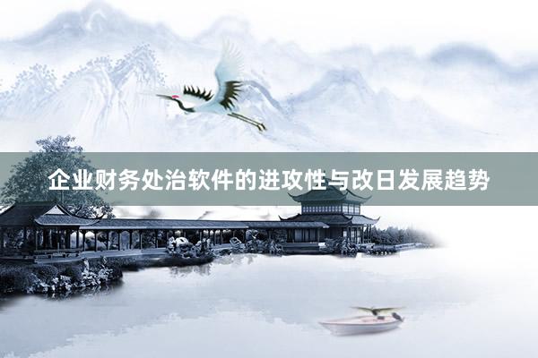 企业财务处治软件的进攻性与改日发展趋势