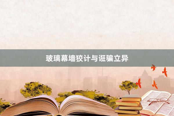 玻璃幕墙狡计与诳骗立异
