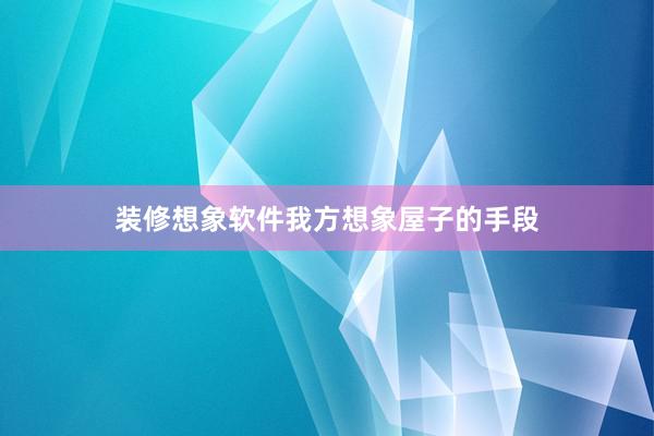 装修想象软件我方想象屋子的手段